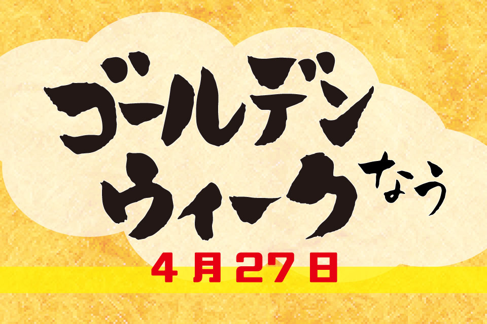 【GWゴールデンウィークなう！】4月27日・本日開催のイベント情報をチェックしましょ！