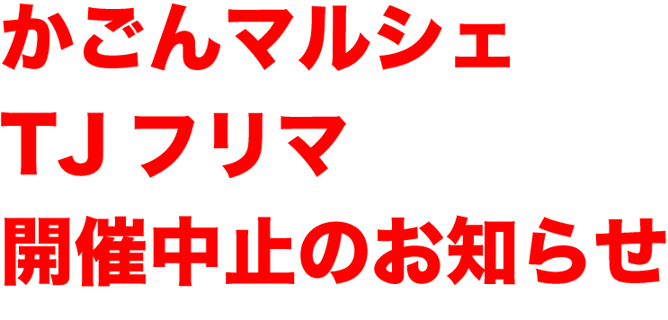 かごんマルシェ、TJフリマ中止のお知らせ