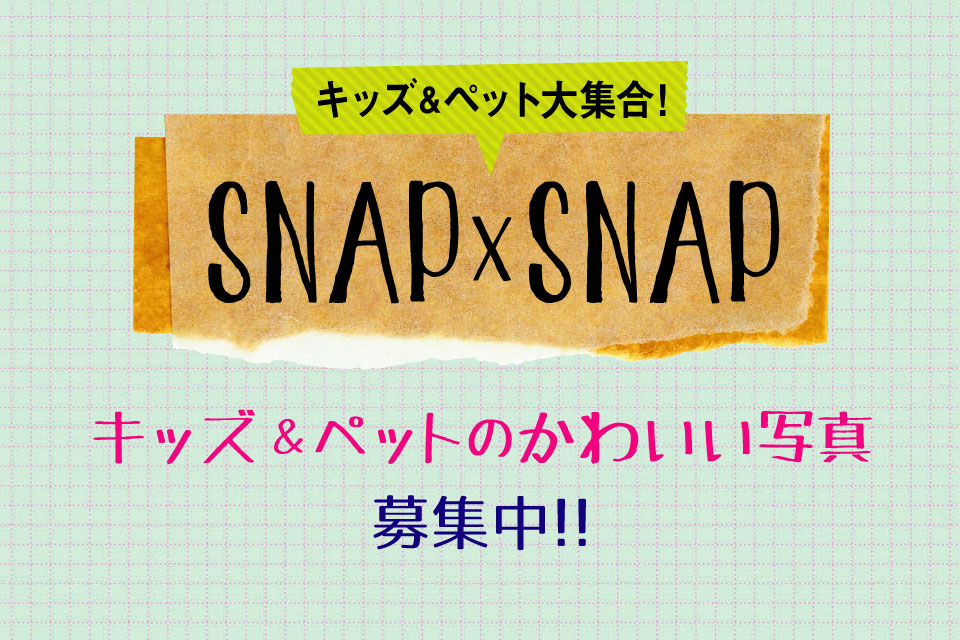 <b>【SNAP×SNAP】</b>キッズとペットのかわいい写真、募集中♪