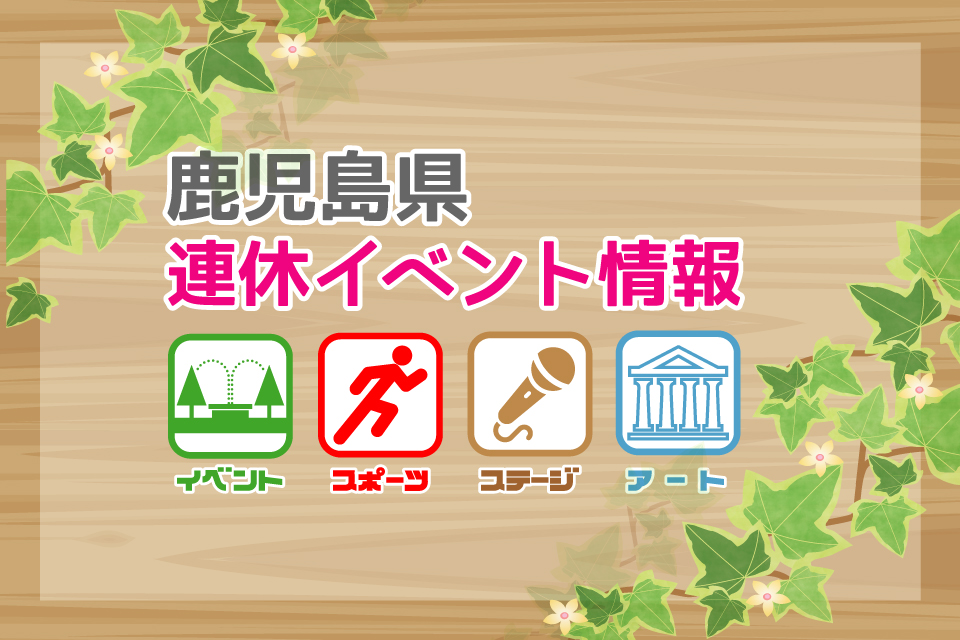 【鹿児島県連休イベント情報｜5月3日(金・祝)〜5月6日(月)】